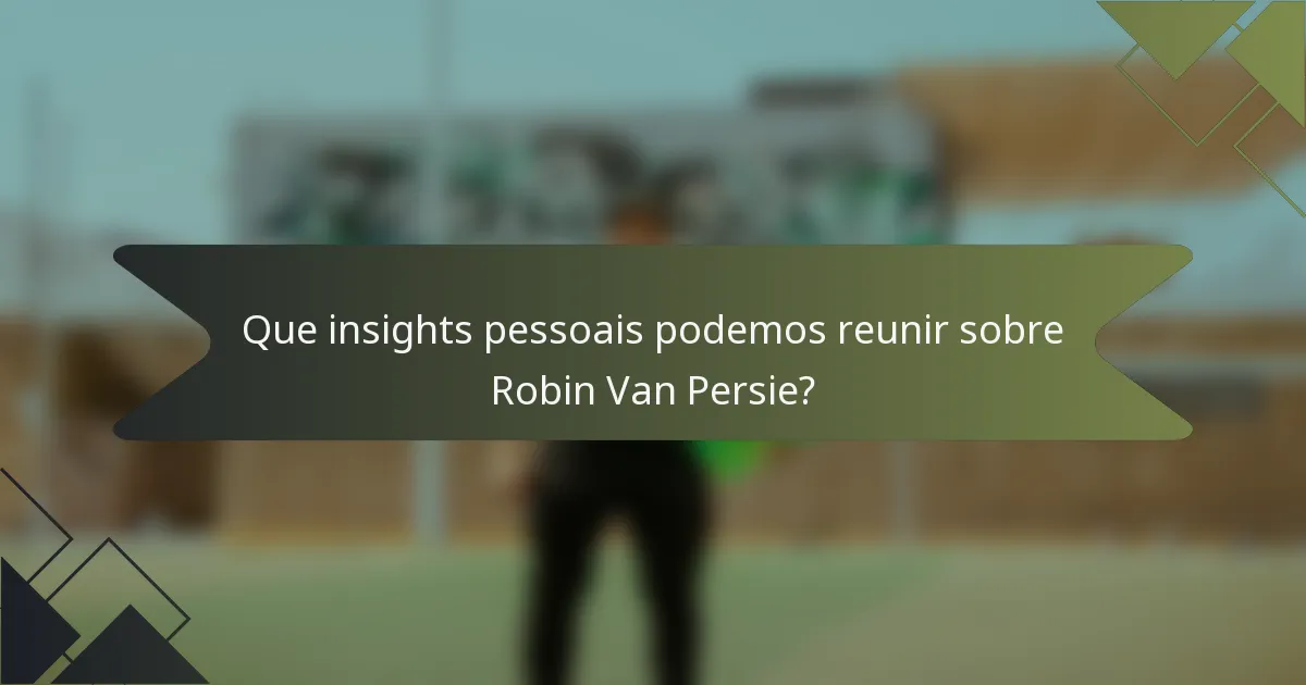 Que insights pessoais podemos reunir sobre Robin Van Persie?